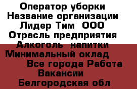 Оператор уборки › Название организации ­ Лидер Тим, ООО › Отрасль предприятия ­ Алкоголь, напитки › Минимальный оклад ­ 28 200 - Все города Работа » Вакансии   . Белгородская обл.